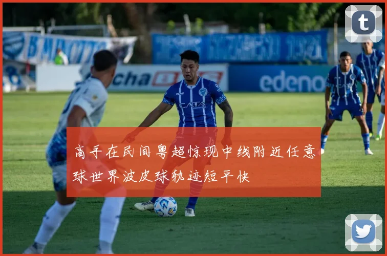 高手在民间粤超惊现中线附近任意球世界波皮球轨迹短平快